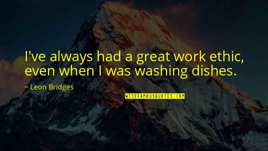 Leon Bridges Quotes By Leon Bridges: I've always had a great work ethic, even