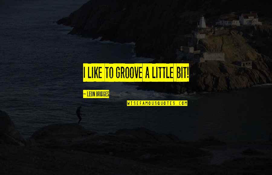 Leon Bridges Quotes By Leon Bridges: I like to groove a little bit!