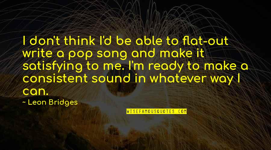 Leon Bridges Quotes By Leon Bridges: I don't think I'd be able to flat-out
