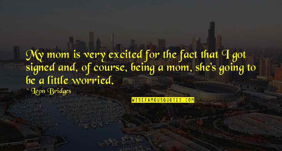 Leon Bridges Quotes By Leon Bridges: My mom is very excited for the fact