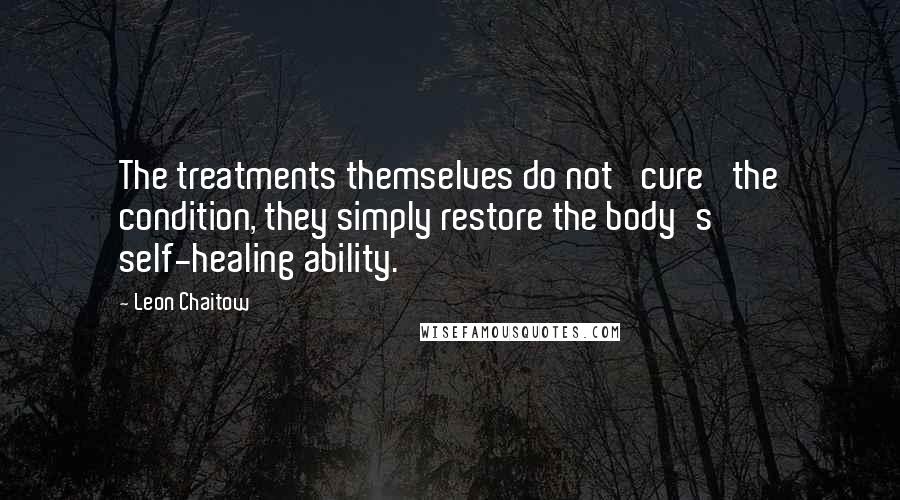 Leon Chaitow quotes: The treatments themselves do not 'cure' the condition, they simply restore the body's self-healing ability.