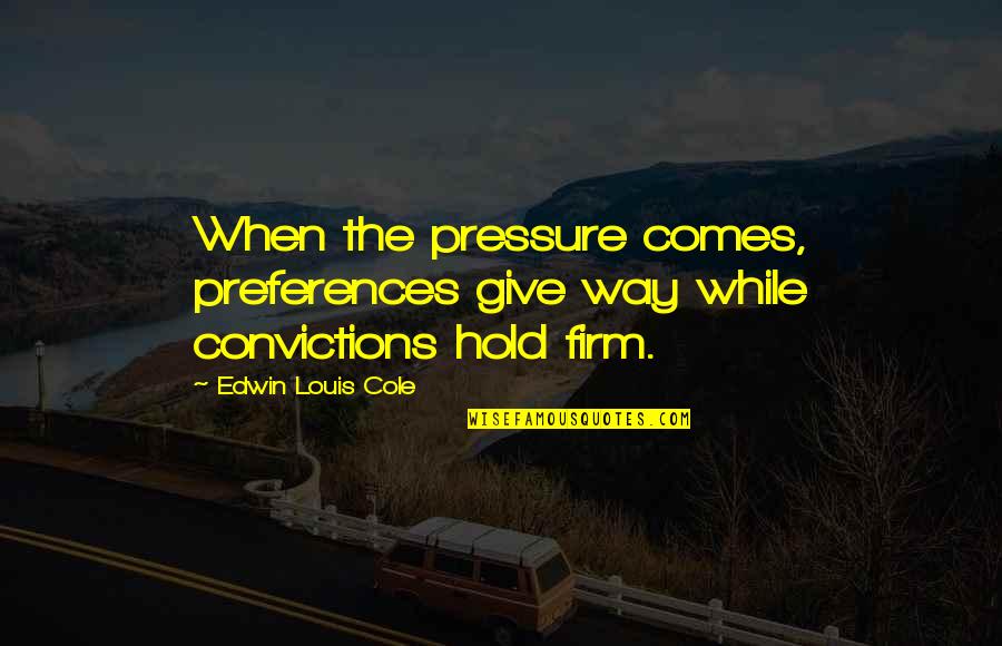 Leon Fleisher Quotes By Edwin Louis Cole: When the pressure comes, preferences give way while Leon Fleisher Quotes By Edwin Louis Cole: When the pressure comes, preferences give way while