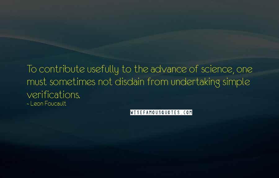 Leon Foucault quotes: To contribute usefully to the advance of science, one must sometimes not disdain from undertaking simple verifications.