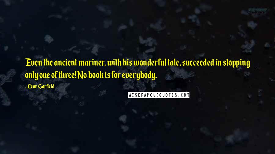 Leon Garfield quotes: Even the ancient mariner, with his wonderful tale, succeeded in stopping only one of three! No book is for everybody.