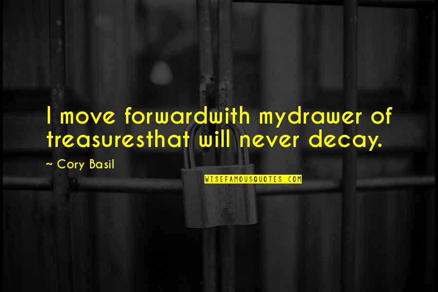 Leon Hardins Quotes By Cory Basil: I move forwardwith mydrawer of treasuresthat will never
