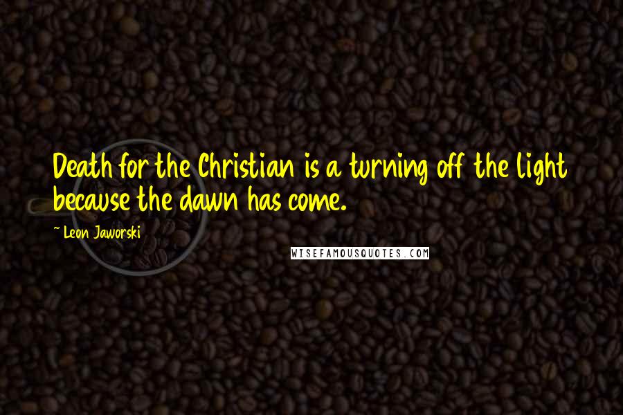 Leon Jaworski quotes: Death for the Christian is a turning off the light because the dawn has come.