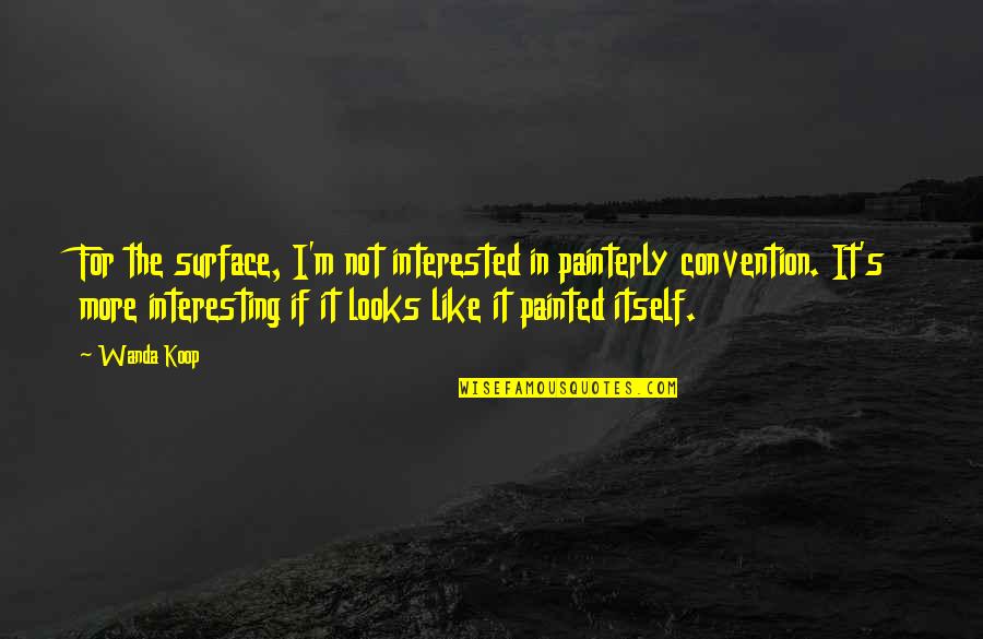 Leon Joseph Cardinal Suenens Quotes By Wanda Koop: For the surface, I'm not interested in painterly Leon Joseph Cardinal Suenens Quotes By Wanda Koop: For the surface, I'm not interested in painterly