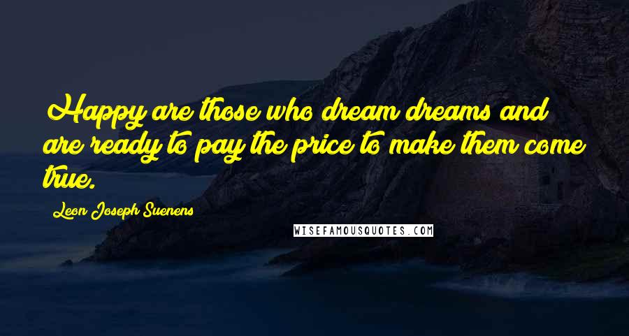 Leon Joseph Suenens quotes: Happy are those who dream dreams and are ready to pay the price to make them come true.