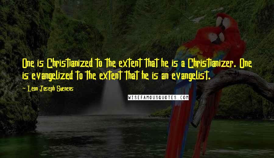 Leon Joseph Suenens quotes: One is Christianized to the extent that he is a Christianizer. One is evangelized to the extent that he is an evangelist.