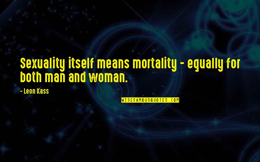 Leon Kass Quotes By Leon Kass: Sexuality itself means mortality - equally for both