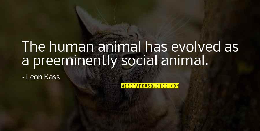 Leon Kass Quotes By Leon Kass: The human animal has evolved as a preeminently