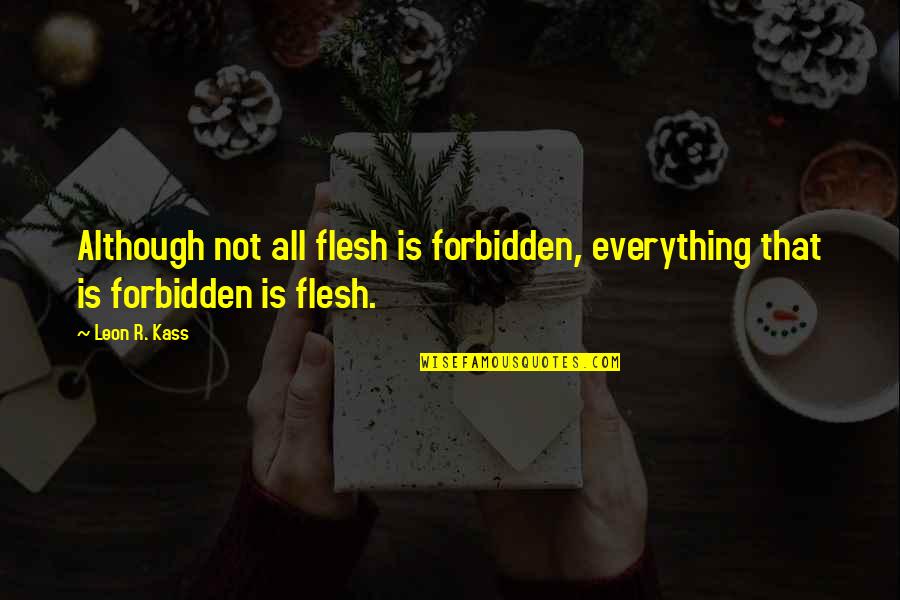 Leon Kass Quotes By Leon R. Kass: Although not all flesh is forbidden, everything that