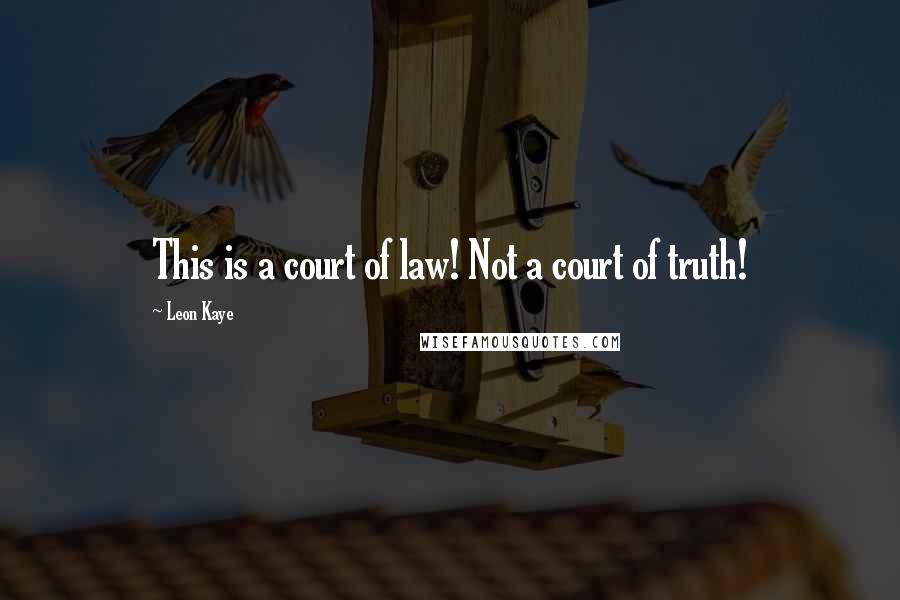 Leon Kaye quotes: This is a court of law! Not a court of truth!