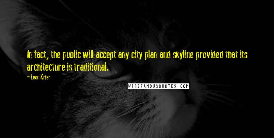 Leon Krier quotes: In fact, the public will accept any city plan and skyline provided that its architecture is traditional.