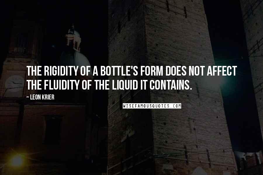 Leon Krier quotes: The rigidity of a bottle's form does not affect the fluidity of the liquid it contains.
