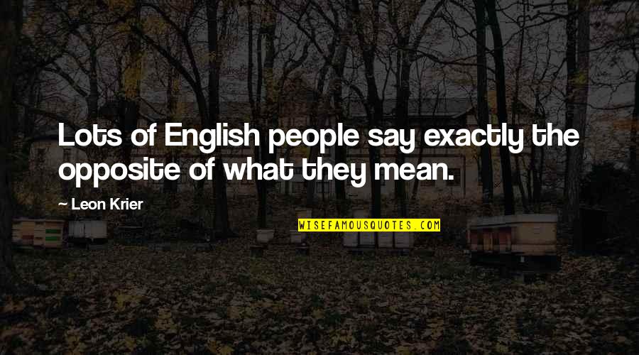 Leon Krier Quotes By Leon Krier: Lots of English people say exactly the opposite