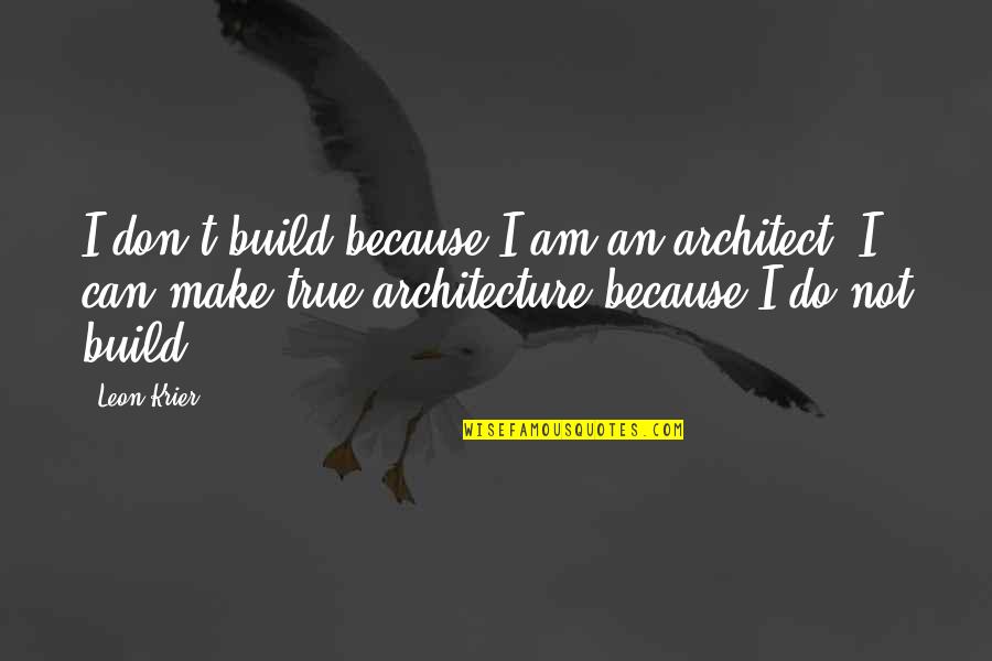 Leon Krier Quotes By Leon Krier: I don't build because I am an architect. Leon Krier Quotes By Leon Krier: I don't build because I am an architect.