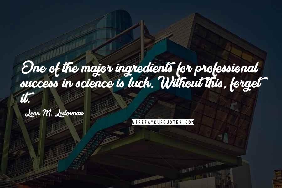 Leon M. Lederman quotes: One of the major ingredients for professional success in science is luck. Without this, forget it.