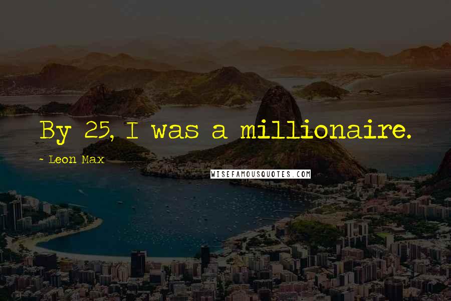 Leon Max quotes: By 25, I was a millionaire.