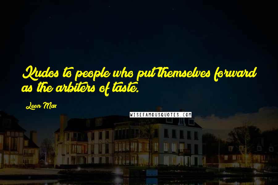 Leon Max quotes: Kudos to people who put themselves forward as the arbiters of taste.