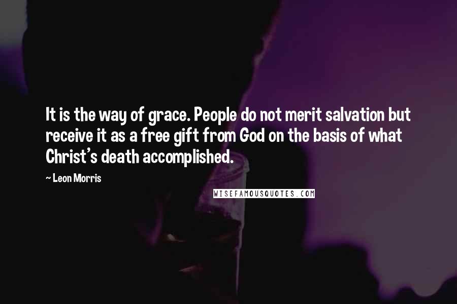 Leon Morris quotes: It is the way of grace. People do not merit salvation but receive it as a free gift from God on the basis of what Christ's death accomplished.