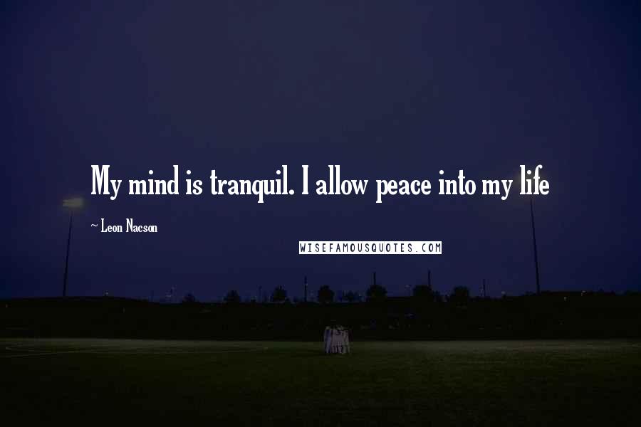 Leon Nacson quotes: My mind is tranquil. I allow peace into my life