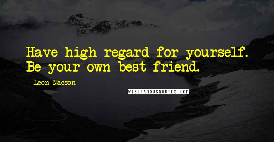 Leon Nacson quotes: Have high regard for yourself. Be your own best friend.