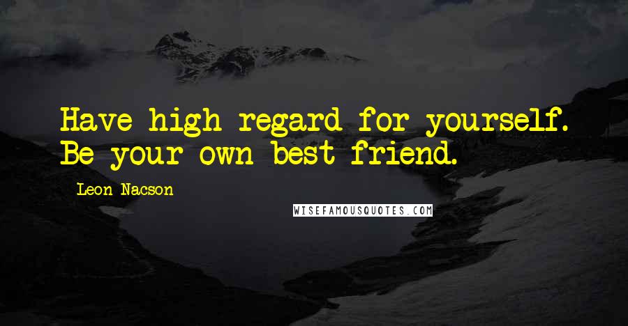 Leon Nacson quotes: Have high regard for yourself. Be your own best friend.