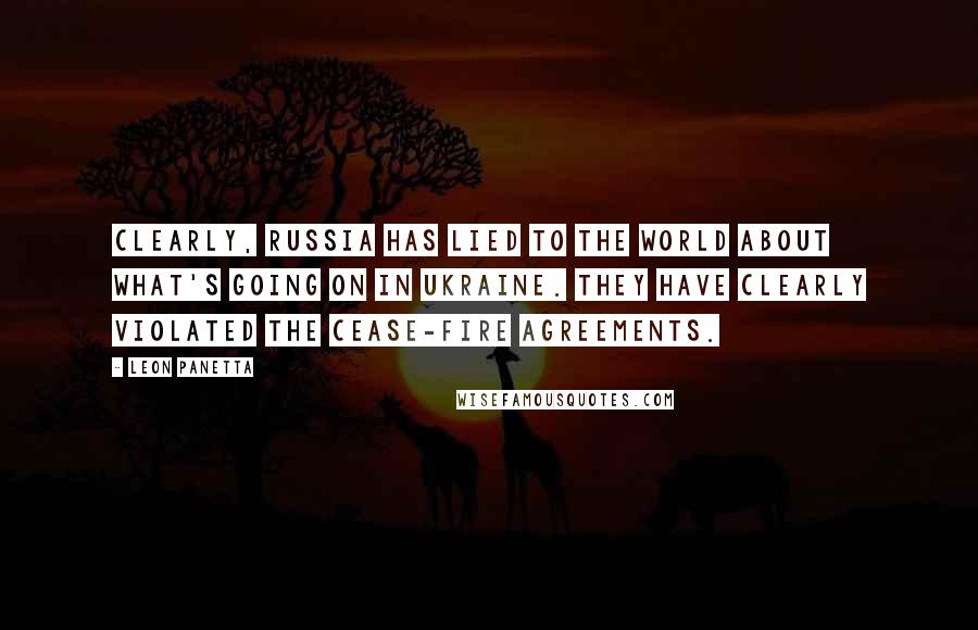 Leon Panetta quotes: Clearly, Russia has lied to the world about what's going on in Ukraine. They have clearly violated the cease-fire agreements.