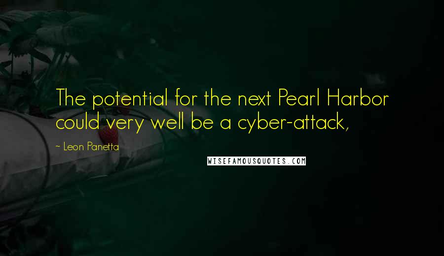 Leon Panetta quotes: The potential for the next Pearl Harbor could very well be a cyber-attack,