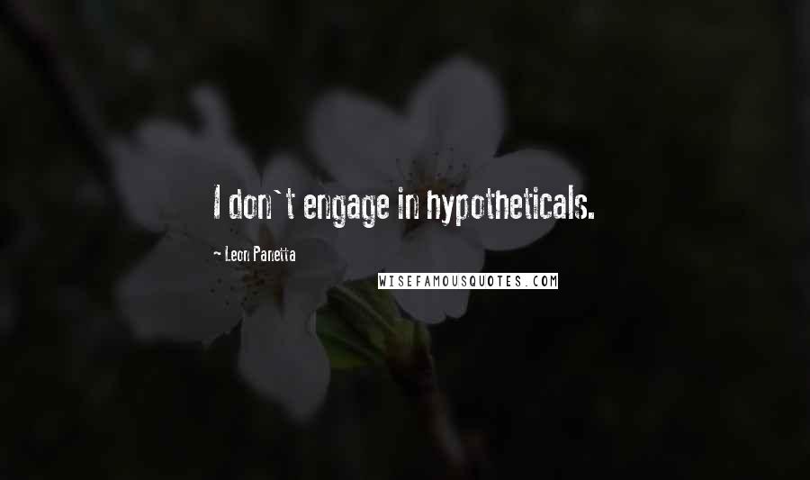 Leon Panetta quotes: I don't engage in hypotheticals.