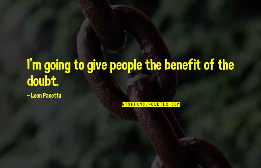 Leon Panetta Quotes By Leon Panetta: I'm going to give people the benefit of