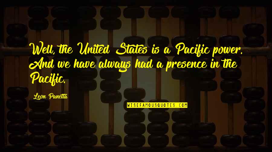 Leon Panetta Quotes By Leon Panetta: Well, the United States is a Pacific power.