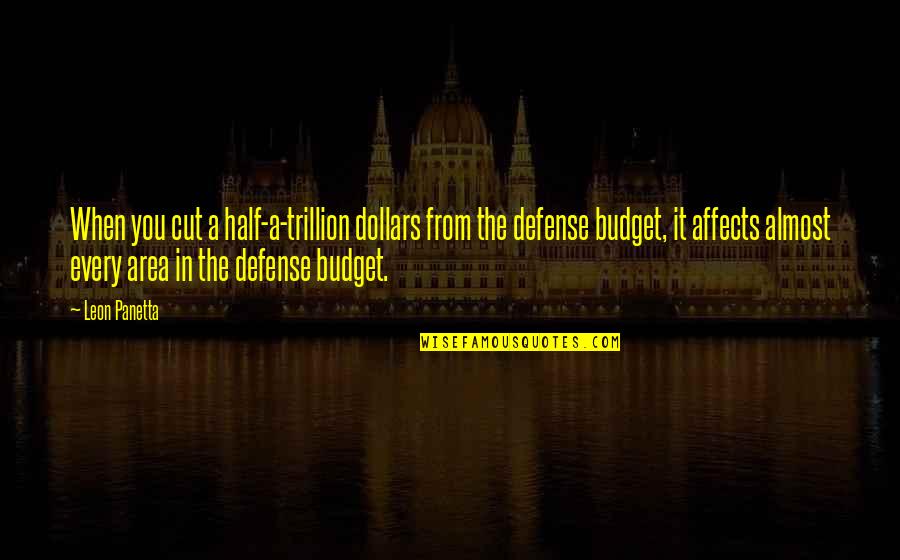Leon Panetta Quotes By Leon Panetta: When you cut a half-a-trillion dollars from the