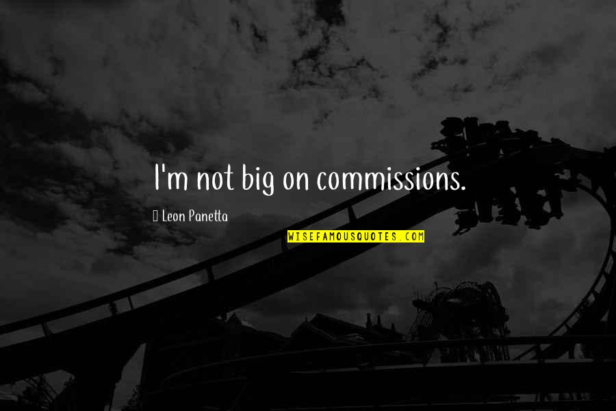 Leon Panetta Quotes By Leon Panetta: I'm not big on commissions.