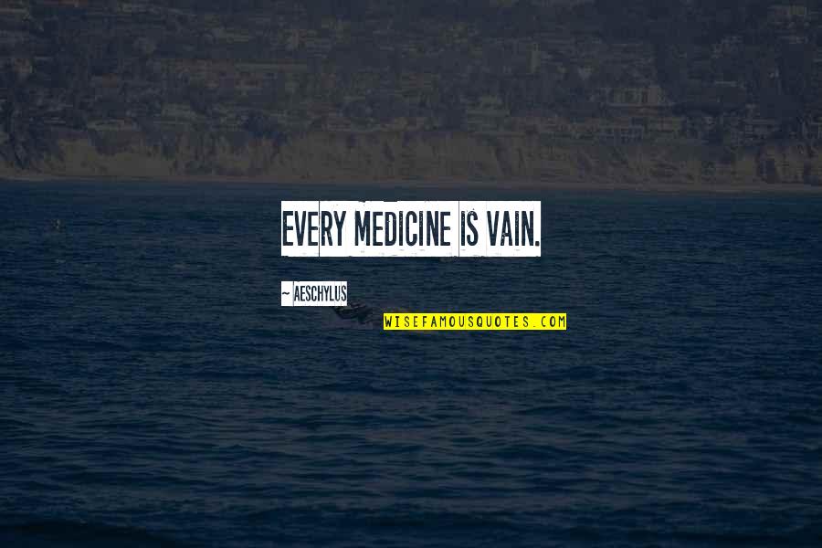 Leon Phelps Snl Quotes By Aeschylus: Every medicine is vain. Leon Phelps Snl Quotes By Aeschylus: Every medicine is vain.