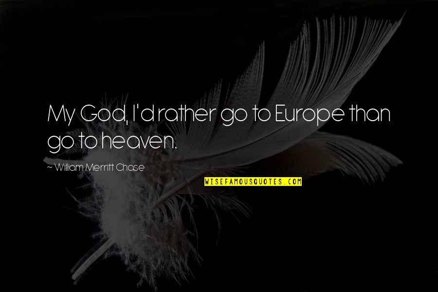 Leon Phelps Snl Quotes By William Merritt Chase: My God, I'd rather go to Europe than