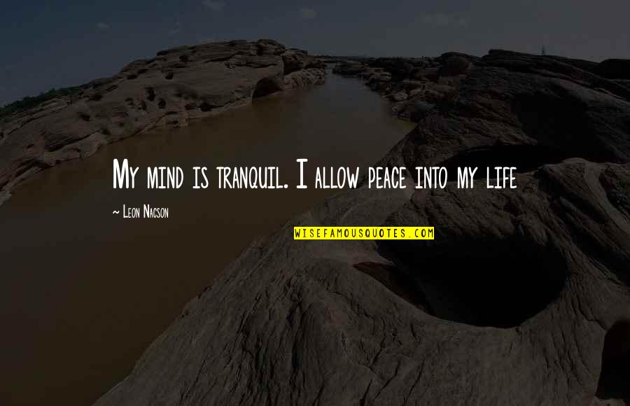 Leon Quotes By Leon Nacson: My mind is tranquil. I allow peace into