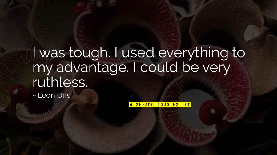 Leon Quotes By Leon Uris: I was tough. I used everything to my