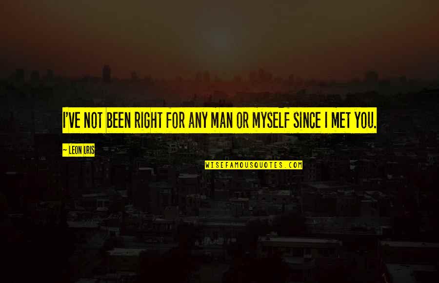 Leon Quotes By Leon Uris: I've not been right for any man or