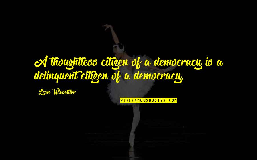 Leon Quotes By Leon Wieseltier: A thoughtless citizen of a democracy is a