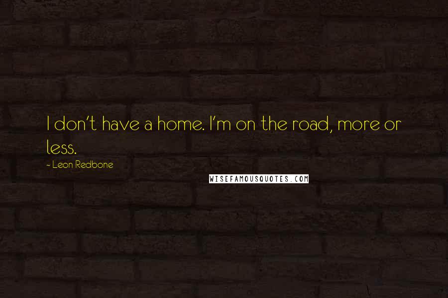 Leon Redbone quotes: I don't have a home. I'm on the road, more or less.