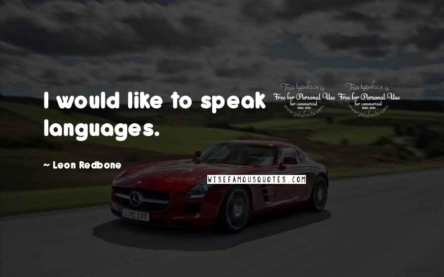 Leon Redbone quotes: I would like to speak 10 languages.