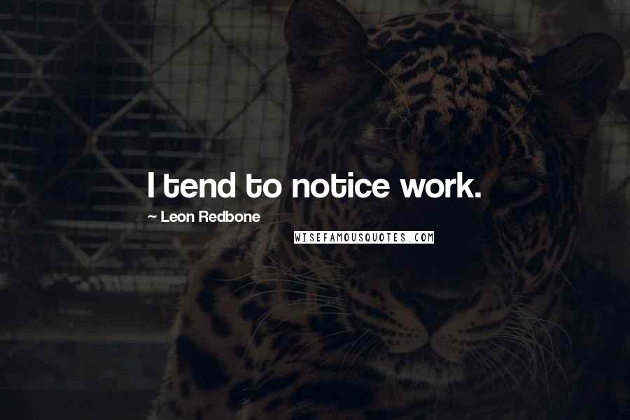 Leon Redbone quotes: I tend to notice work.