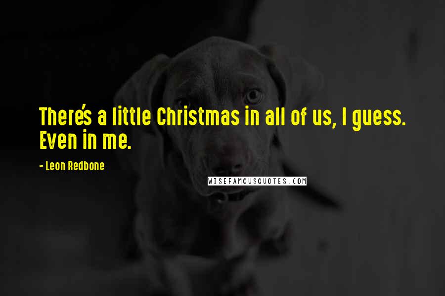 Leon Redbone quotes: There's a little Christmas in all of us, I guess. Even in me.
