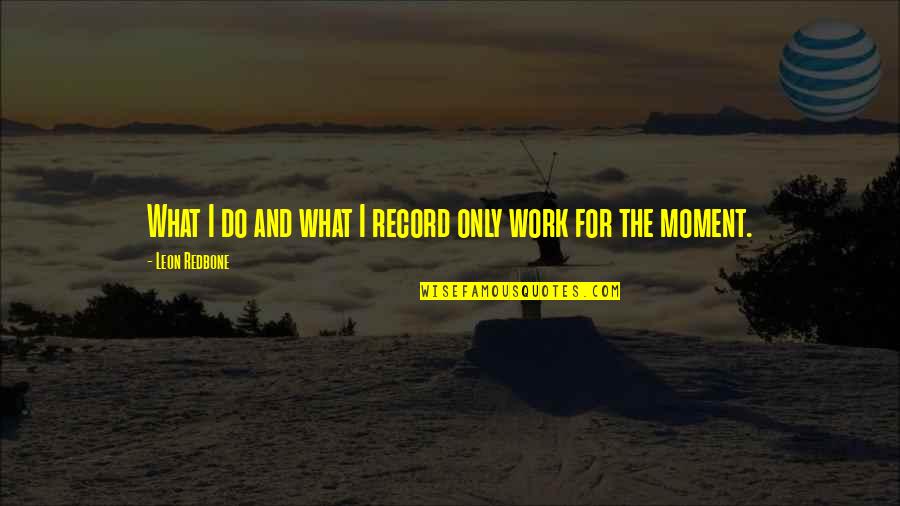 Leon Redbone Quotes By Leon Redbone: What I do and what I record only