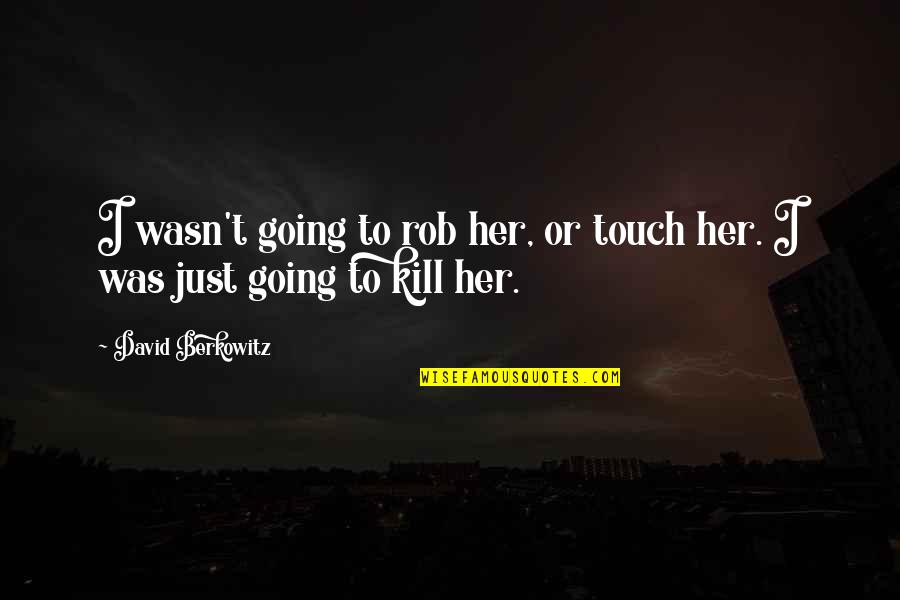 Leon Soryu Quotes By David Berkowitz: I wasn't going to rob her, or touch Leon Soryu Quotes By David Berkowitz: I wasn't going to rob her, or touch