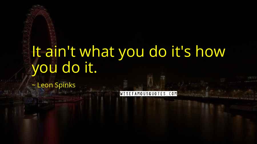 Leon Spinks quotes: It ain't what you do it's how you do it.