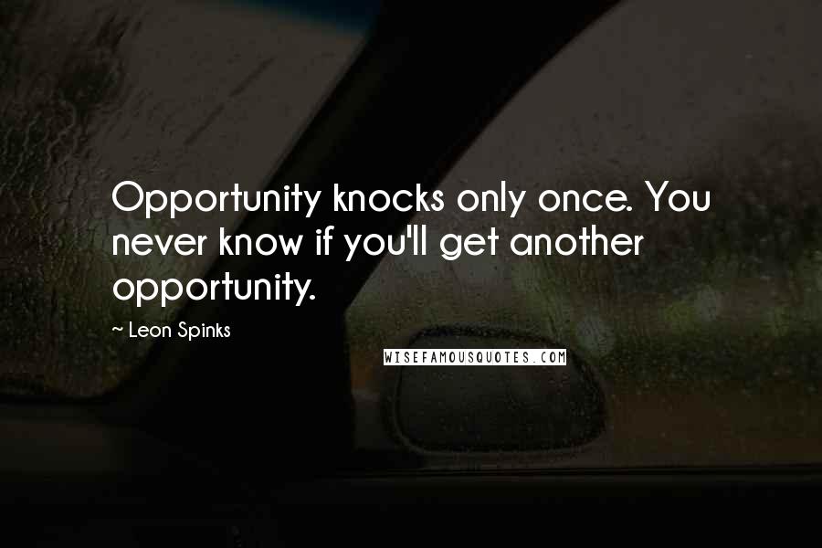 Leon Spinks quotes: Opportunity knocks only once. You never know if you'll get another opportunity.