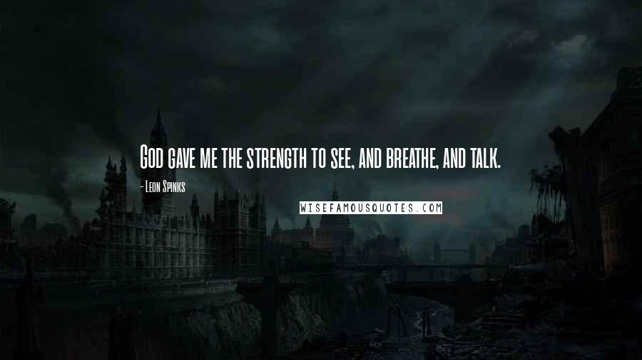 Leon Spinks quotes: God gave me the strength to see, and breathe, and talk.